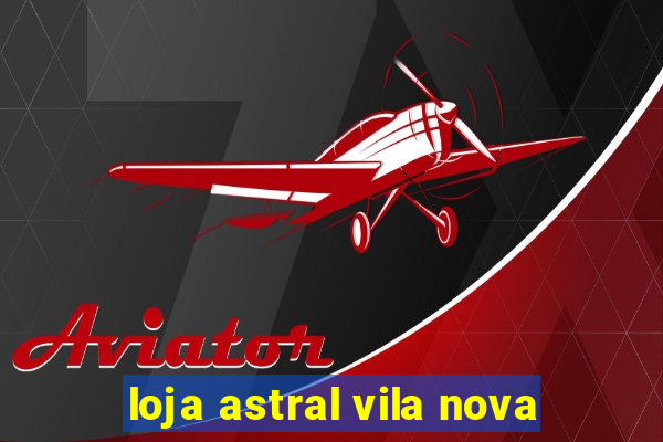 loja astral vila nova